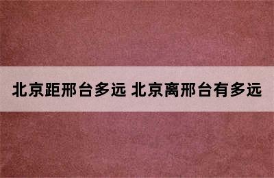 北京距邢台多远 北京离邢台有多远